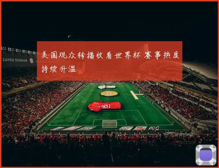 美国观众转播收看世界杯 赛事热度持续升温