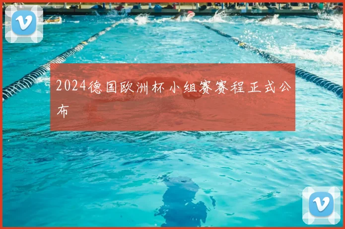 2024德国欧洲杯小组赛赛程正式公布