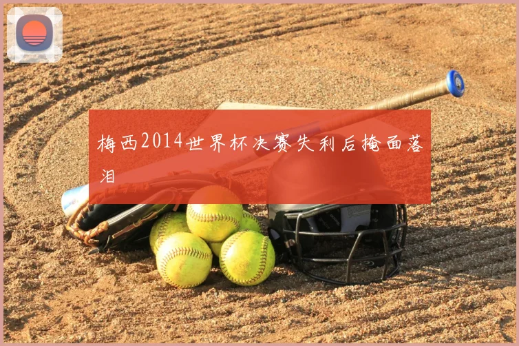 梅西2014世界杯决赛失利后掩面落泪