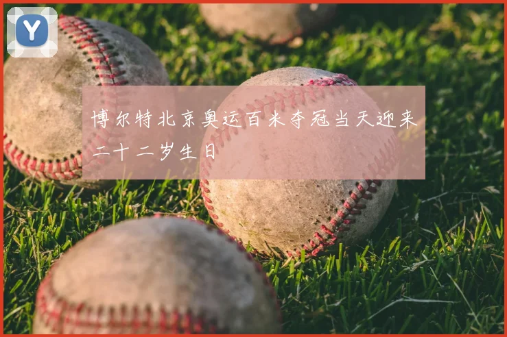 博尔特北京奥运百米夺冠当天迎来二十二岁生日