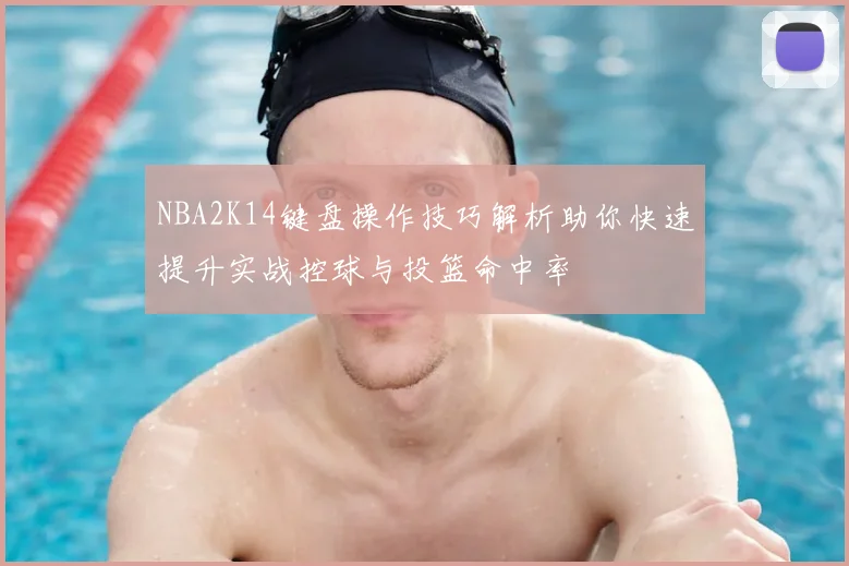NBA2K14键盘操作技巧解析助你快速提升实战控球与投篮命中率