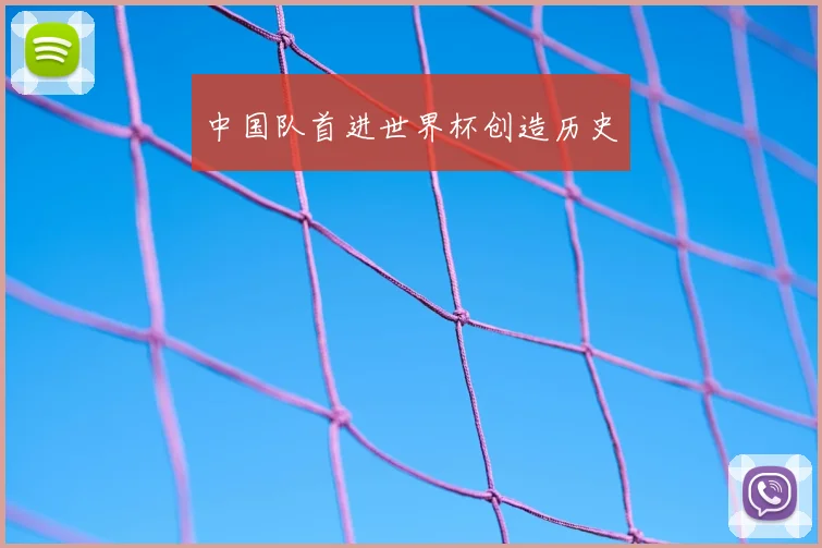 中国队首进世界杯创造历史