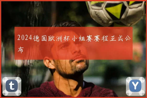 2024德国欧洲杯小组赛赛程正式公布