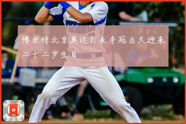 博尔特北京奥运百米夺冠当天迎来二十二岁生日