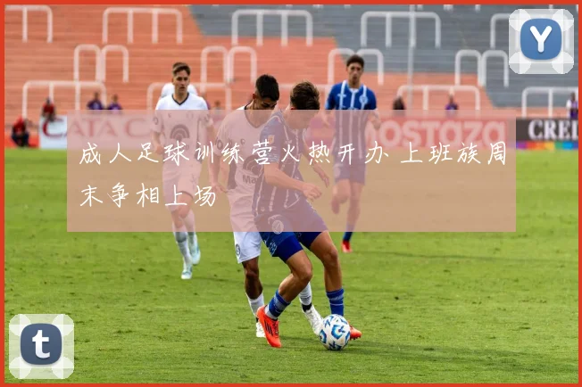 成人足球训练营火热开办 上班族周末争相上场