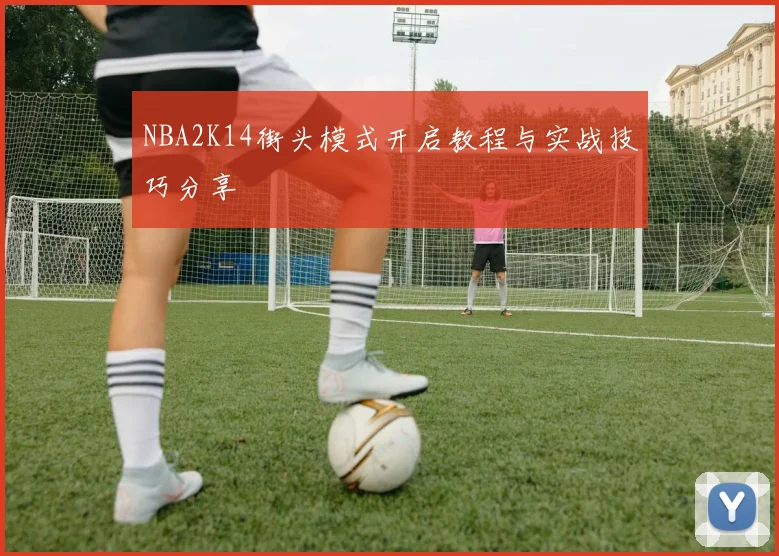 NBA2K14街头模式开启教程与实战技巧分享