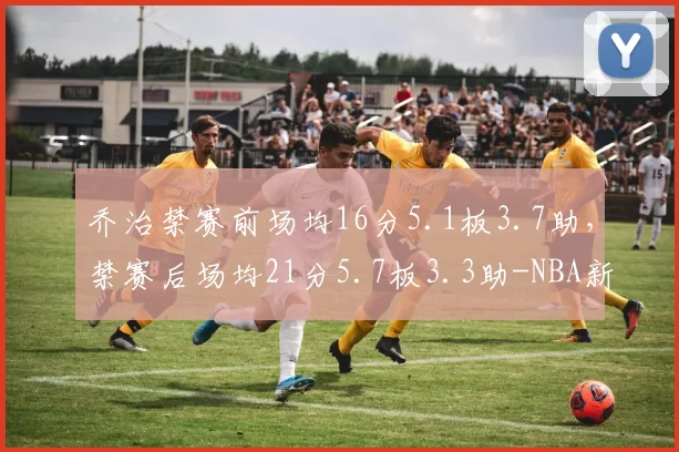 乔治禁赛前场均16分5.1板3.7助，禁赛后场均21分5.7板3.3助-NBA新闻