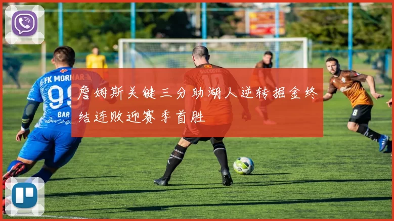 詹姆斯关键三分助湖人逆转掘金终结连败迎赛季首胜