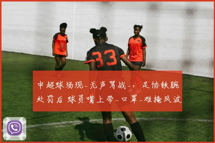 中超球场现_无声骂战_，足协铁腕处罚后 球员嘴上带_口罩_难掩风波