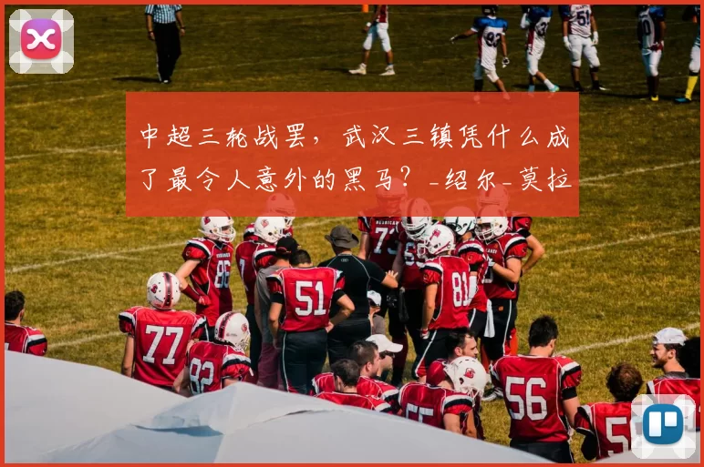 中超三轮战罢，武汉三镇凭什么成了最令人意外的黑马？_绍尔_莫拉_外援