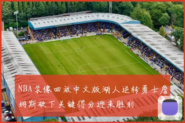 NBA录像回放中文版湖人逆转勇士詹姆斯砍下关键得分迎来胜利