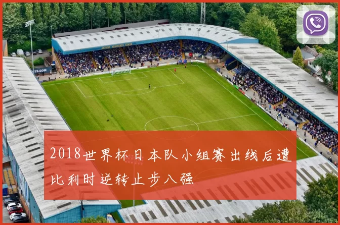 2018世界杯日本队小组赛出线后遭比利时逆转止步八强