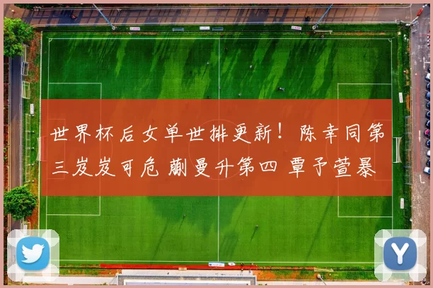 世界杯后女单世排更新！陈幸同第三岌岌可危 蒯曼升第四 覃予萱暴涨11